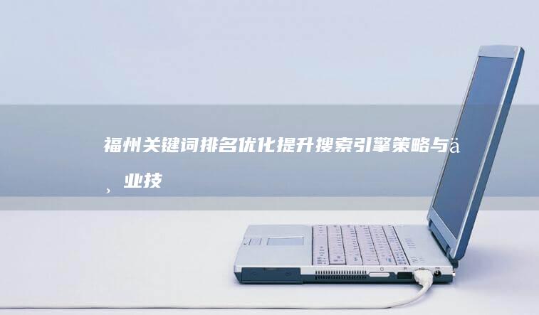 福州关键词排名优化：提升搜索引擎策略与专业技巧